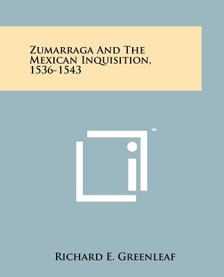 Zumarraga And The Mexican Inquisition, 1536-1543 - Greenleaf, Richard E