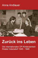 Zurck ins Leben. Die internationalen DP-Kinderzentren Kloster Indersdorf 1945 - 1948