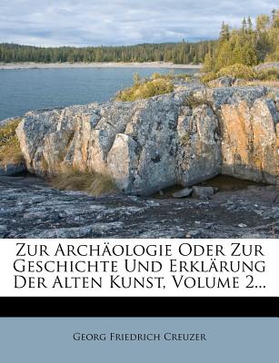 Zur Archaologie Oder Zur Geschichte Und Erklarung Der Alten Kunst, Volume 2... - Creuzer, Georg Friedrich