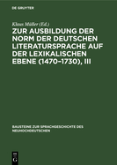 Zur Ausbildung Der Norm Der Deutschen Literatursprache Auf Der Lexikalischen Ebene (1470-1730), III