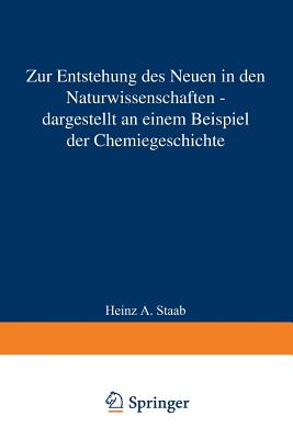 Zur Entstehung Des Neuen in Den Naturwissenschaften -- Dargestellt an Einem Beispiel Der Chemiegeschichte: Vorgetragen in Der Sitzung Vom 12. Januar 1985 - Staab, Heinz A