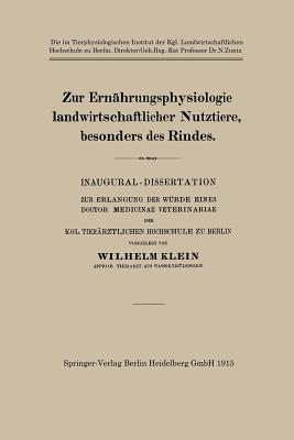 Zur Ernahrungsphysiologie Landwirtschaftlicher Nutztiere, Besonders Des Rindes: Inaugural-Dissertation Zur Erlangung Der Wurde Eines Doctor Medicinae Veterinariae Der Kgl. Tierarztlichen Hochschule Zu Berlin - Klein, Wilhelm