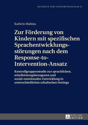 Zur Foerderung Von Kindern Mit Spezifischen Sprachentwicklungsstoerungen Nach Dem Response-To-Intervention-Ansatz: Kontrollgruppenstudie Zur Sprachlichen, Schulleistungsbezogenen Und Sozial-Emotionalen Entwicklung in Unterschiedlichen Schulischen Settings - Heimlich, Ulrich, and Mahlau, Kathrin