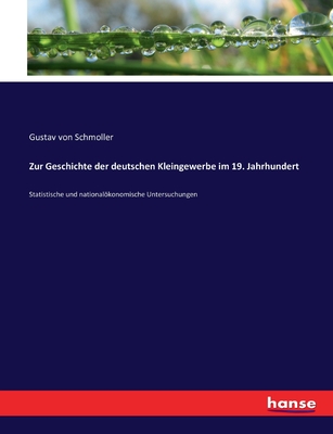 Zur Geschichte der deutschen Kleingewerbe im 19. Jahrhundert: Statistische und nationalkonomische Untersuchungen - Von Schmoller, Gustav