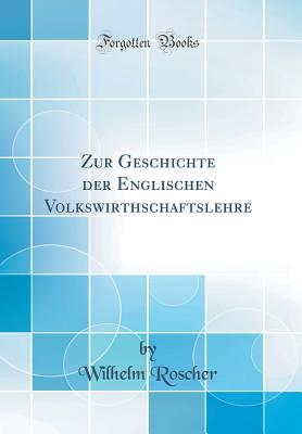 Zur Geschichte Der Englischen Volkswirthschaftslehre (Classic Reprint) - Roscher, Wilhelm