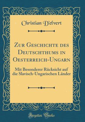 Zur Geschichte Des Deutschthums in Oesterreich-Ungarn: Mit Besonderer R?cksicht Auf Die Slavisch-Ungarischen L?nder (Classic Reprint) - D'Elvert, Christian
