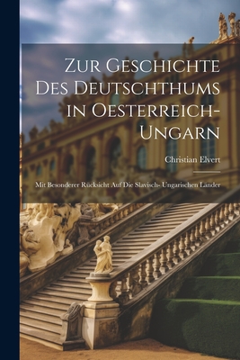 Zur Geschichte Des Deutschthums in Oesterreich- Ungarn: Mit Besonderer R?cksicht Auf Die Slavisch- Ungarischen L?nder - Elvert, Christian