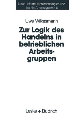 Zur Logik Des Handelns in Betrieblichen Arbeitsgruppen: Moglichkeiten Und Grenzen Einer Rational-Choice-Theorie Der Anreizsysteme Bei Gruppenarbeit - Wilkesmann, Uwe