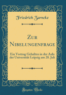 Zur Nibelungenfrage: Ein Vortrag Gehalten in Der Aula Der Universitat Leipzig Am 28. Juli (Classic Reprint)