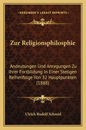 Zur Religionsphilosphie: Andeutungen Und Anregungen Zu Ihrer Fortbildung in Einer Stetigen Reihenfolge Von 32 Hauptpunkten (1888)