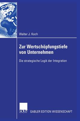 Zur Wertschopfungstiefe Von Unternehmen: Die Strategische Logik Der Integration - Koch, Walter