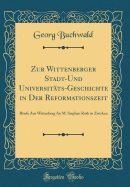 Zur Wittenberger Stadt-Und Universitts-Geschichte in Der Reformationszeit: Briefe Aus Wittenberg an M. Stephan Roth in Zwickau (Classic Reprint)