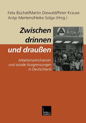 Zwischen Drinnen Und Drau?en: Arbeitsmarktchancen Und Soziale Ausgrenzungen in Deutschland - B?chel, Felix (Editor), and Diewald, Martin (Editor), and Krause, Peter (Editor)