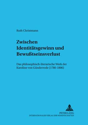 Zwischen Identitaetsgewinn und Bewu?tseinsverlust: Das philosophisch-literarische Werk der Karoline von Guenderrode (1780-1806) - Uerlings, Herbert, and Christmann, Ruth