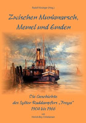 Zwischen Munkmarsch, Memel und Emden: Geschichte des Raddampfers Freya 1904 - 1966 - Kinzinger, Rudolf (Editor), and Christiansen, Hinrich-Boy