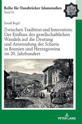 Zwischen Tradition Und Innovation: Der Einfluss Des Gesellschaftlichen Wandels Auf Die Anwendung Der Scharia in Bosnien Und Herzegowina Im 20. Jahrhundert - Ucar, B?lent, and Begic, Esnaf