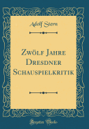 Zwolf Jahre Dresdner Schauspielkritik (Classic Reprint)