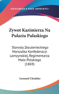 Zywot Kazimierza Na Pulaziu Pulaskiego: Starosty Zezulenieckiego Marszalka Konfederacyi Lomzynskiej, Regimentarza Malo-Polskiego (1869)